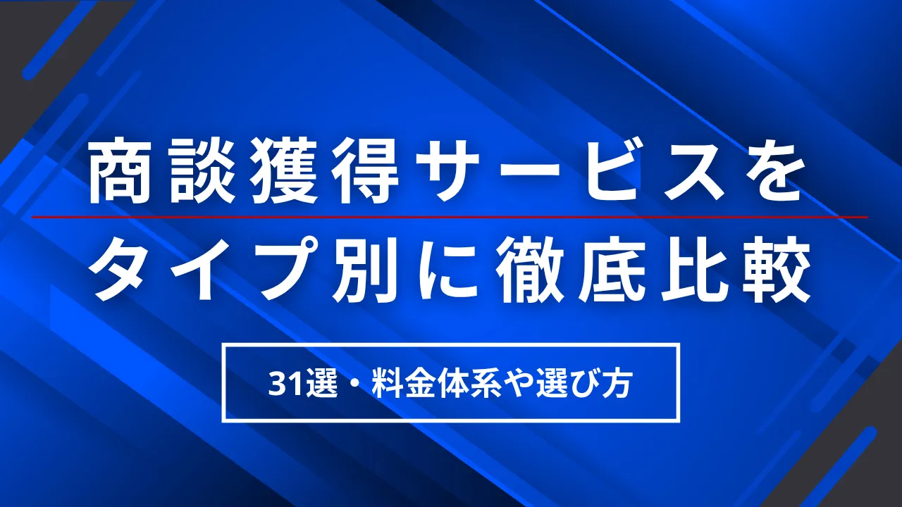 31選・商談獲得サービスをタイプ別に徹底比較・料金体系や選び方・導入メリットも解説